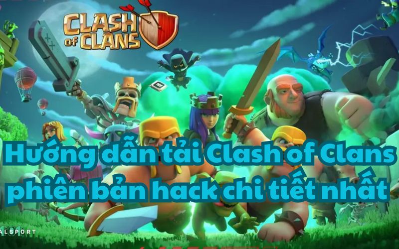 Hướng dẫn tải Clash of Clans phiên bản hack chi tiết nhất