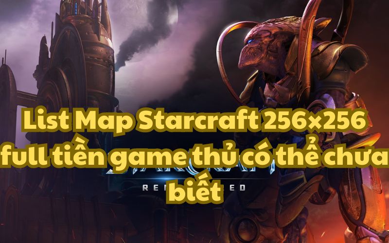 List Map Starcraft 256×256 full tiền game thủ có thể chưa biết